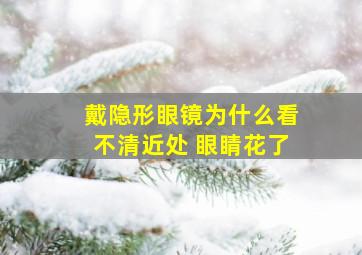 戴隐形眼镜为什么看不清近处 眼睛花了